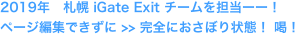 2019年　札幌 iGate Exit チームを担当ーー！　　
ページ編集できずに >> 完全におさぼり状態！ 喝！