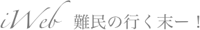 iWeb　難民の行く末ー！